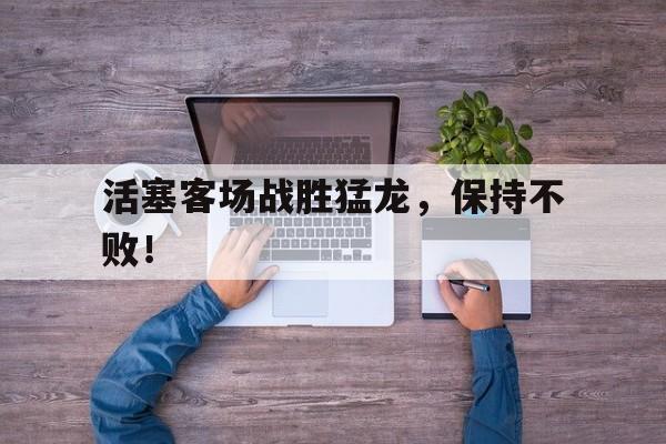 活塞客场战胜猛龙，保持不败！